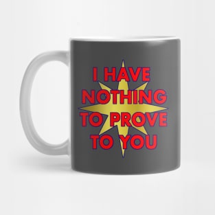 I have nothing to prove to you Mug